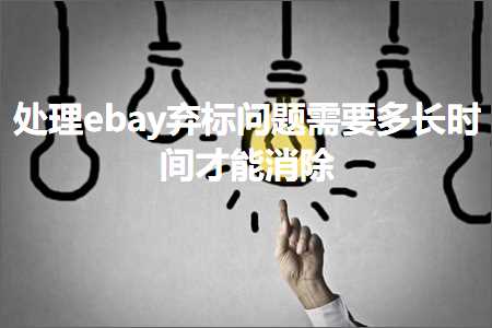 璺ㄥ鐢靛晢鐭ヨ瘑:澶勭悊ebay寮冩爣闂闇€瑕佸闀挎椂闂存墠鑳芥秷闄? width=