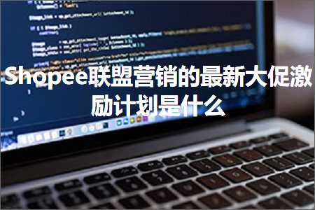 璺ㄥ鐢靛晢鐭ヨ瘑:Shopee鑱旂洘钀ラ攢鐨勬渶鏂板ぇ淇冩縺鍔辫鍒掓槸浠€涔? width=