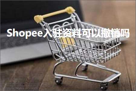 跨境电商知识:Shopee入驻资料可以撤销吗