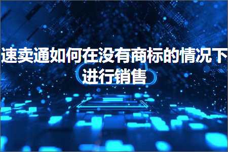 跨境电商知识:速卖通如何在没有商标的情况下进行销售