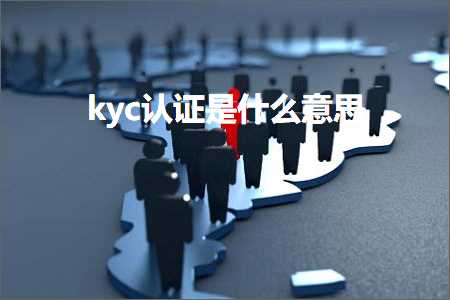 跨境电商知识:kyc认证是什么意思